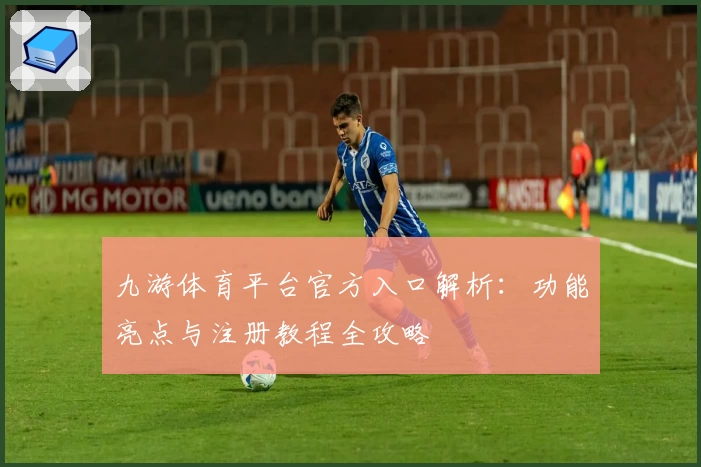 九游体育平台官方入口解析：功能亮点与注册教程全攻略