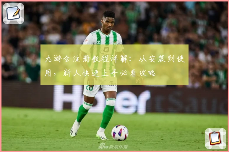 九游会注册教程详解:从安装到使用,新人快速上手必看攻略