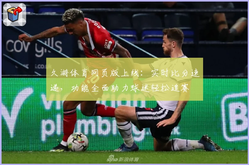 久游体育网页版上线：实时比分速递，功能全面助力球迷轻松追赛