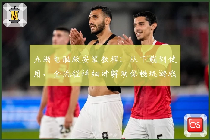 九游电脑版安装教程：从下载到使用，全流程详细讲解助你畅玩游戏