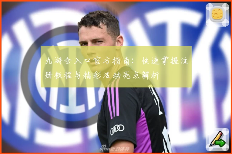 九游会入口官方指南：快速掌握注册教程与精彩活动亮点解析