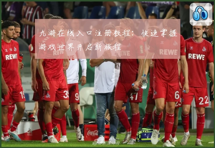 九游在线入口注册教程：快速掌握游戏世界开启新旅程