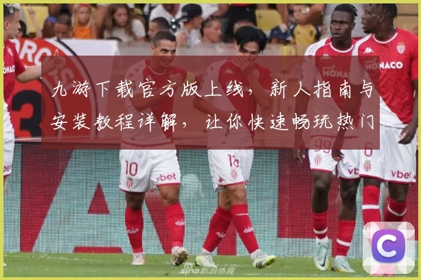 九游下载官方版上线，新人指南与安装教程详解，让你快速畅玩热门手游