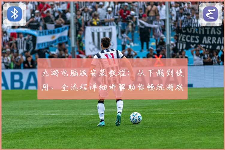九游电脑版安装教程：从下载到使用，全流程详细讲解助你畅玩游戏