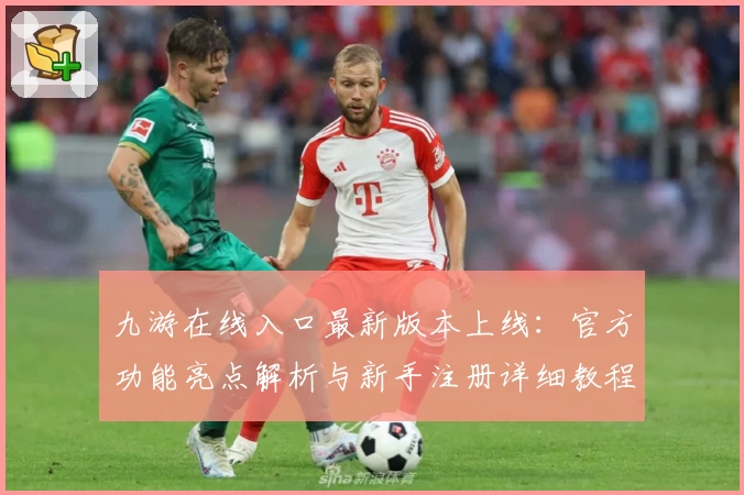 九游在线入口最新版本上线：官方功能亮点解析与新手注册详细教程