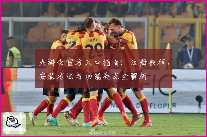 九游会官方入口指南：注册教程、安装方法与功能亮点全解析