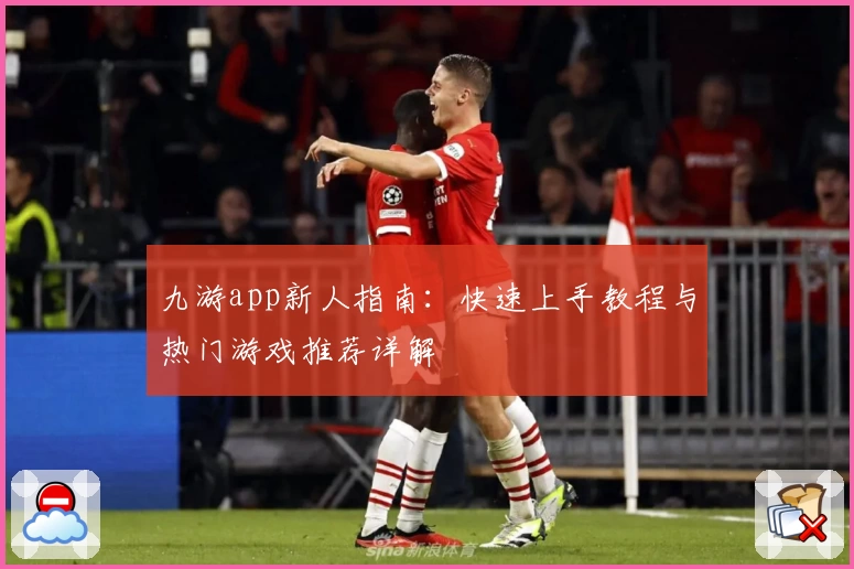 九游app新人指南：快速上手教程与热门游戏推荐详解