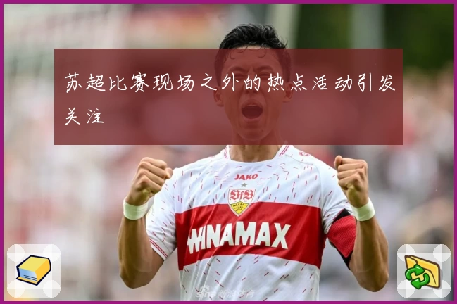 苏超比赛现场之外的热点活动引发关注