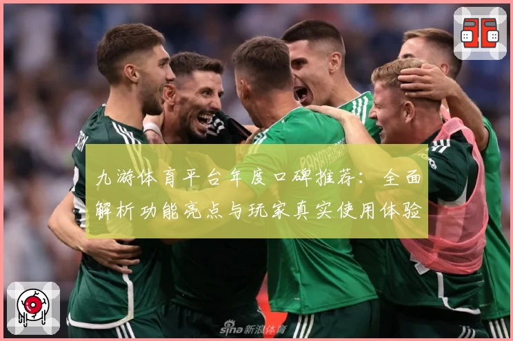九游体育平台年度口碑推荐：全面解析功能亮点与玩家真实使用体验
