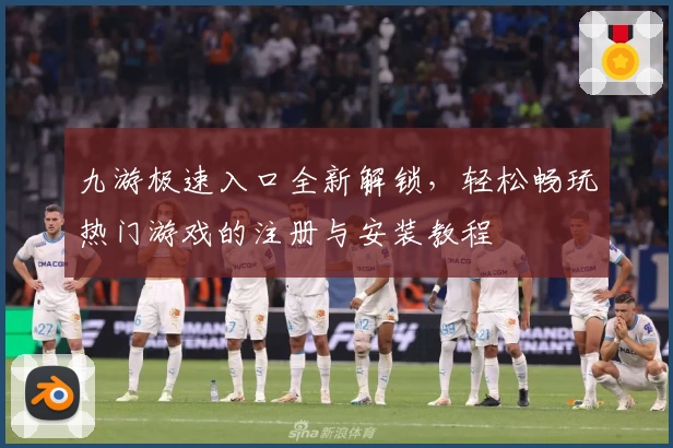 九游极速入口全新解锁，轻松畅玩热门游戏的注册与安装教程