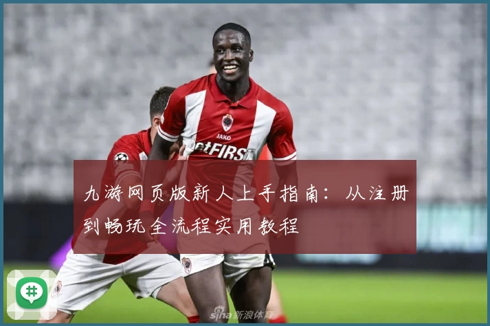 九游网页版新人上手指南：从注册到畅玩全流程实用教程