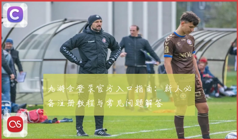九游会登录官方入口指南：新人必备注册教程与常见问题解答
