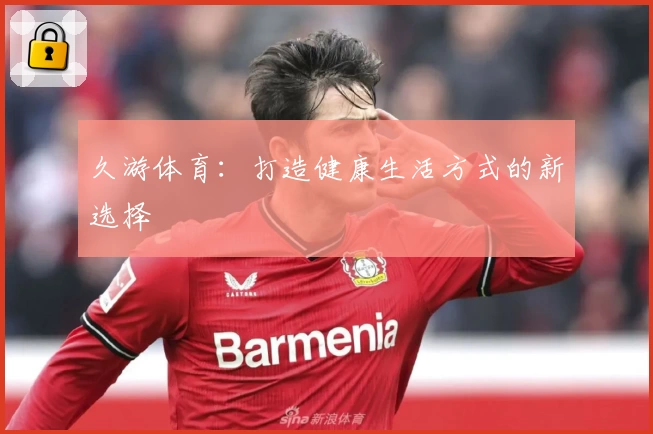 久游体育：打造健康生活方式的新选择