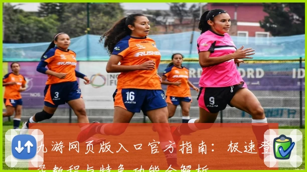 九游网页版入口官方指南：极速登录教程与特色功能全解析