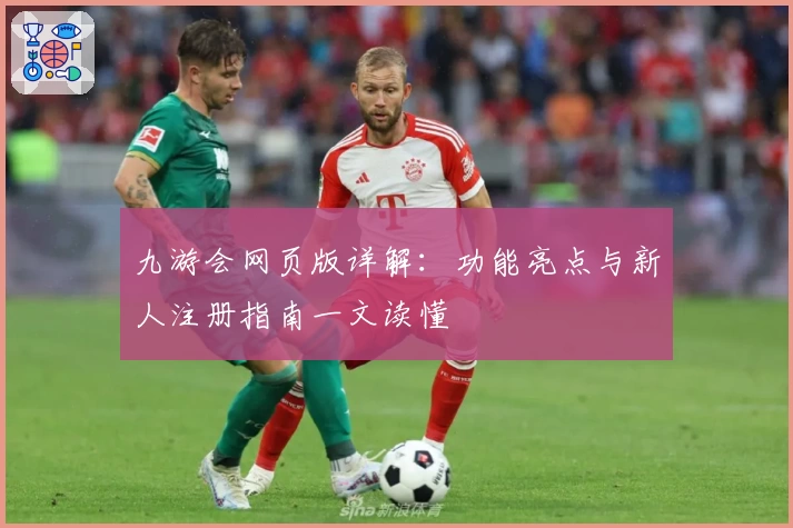 九游会网页版详解：功能亮点与新人注册指南一文读懂