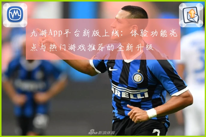 九游App平台新版上线：体验功能亮点与热门游戏推荐的全新升级