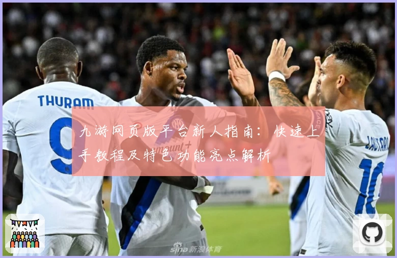 九游网页版平台新人指南：快速上手教程及特色功能亮点解析