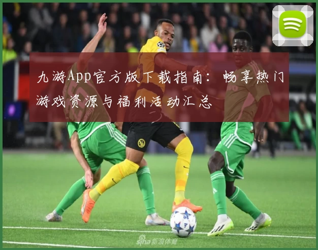 九游App官方版下载指南：畅享热门游戏资源与福利活动汇总