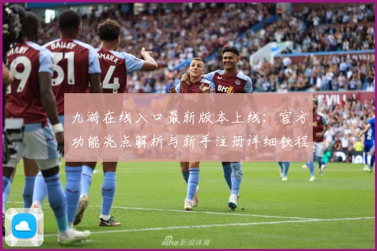 九游在线入口最新版本上线：官方功能亮点解析与新手注册详细教程