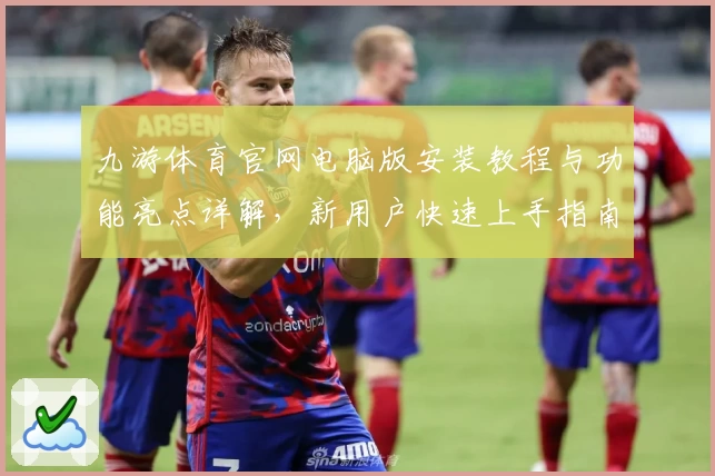 九游体育官网电脑版安装教程与功能亮点详解，新用户快速上手指南