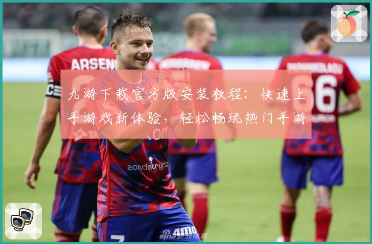 九游下载官方版安装教程：快速上手游戏新体验，轻松畅玩热门手游新版本