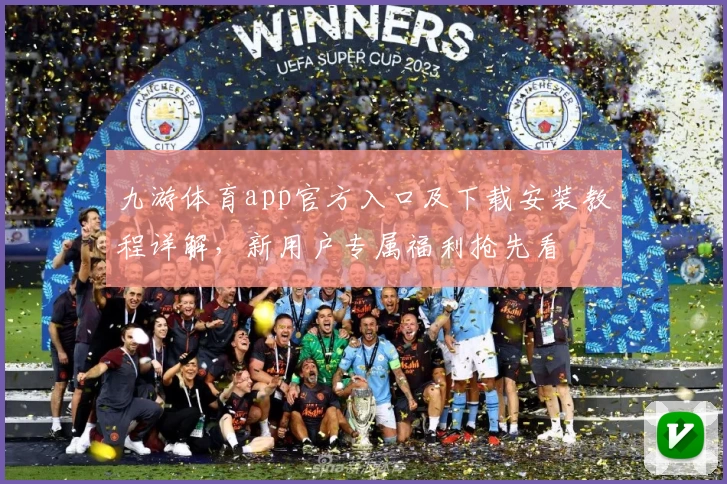 九游体育app官方入口及下载安装教程详解，新用户专属福利抢先看