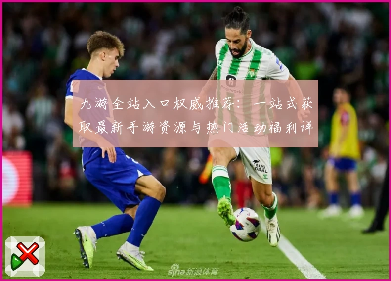 九游全站入口权威推荐：一站式获取最新手游资源与热门活动福利详解