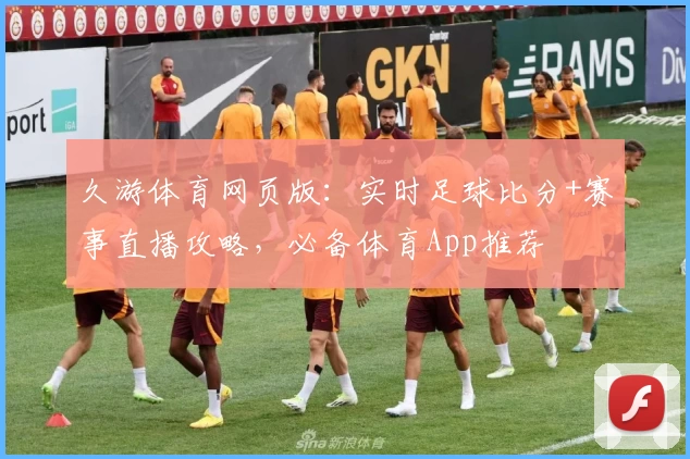 久游体育网页版：实时足球比分+赛事直播攻略，必备体育App推荐