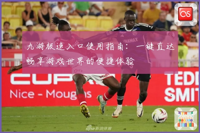 九游极速入口使用指南：一键直达畅享游戏世界的便捷体验