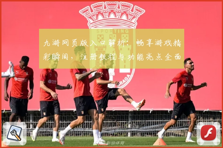 九游网页版入口解析：畅享游戏精彩瞬间，注册教程与功能亮点全面揭秘