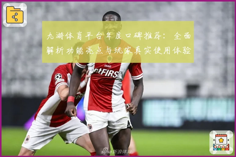 九游体育平台年度口碑推荐：全面解析功能亮点与玩家真实使用体验