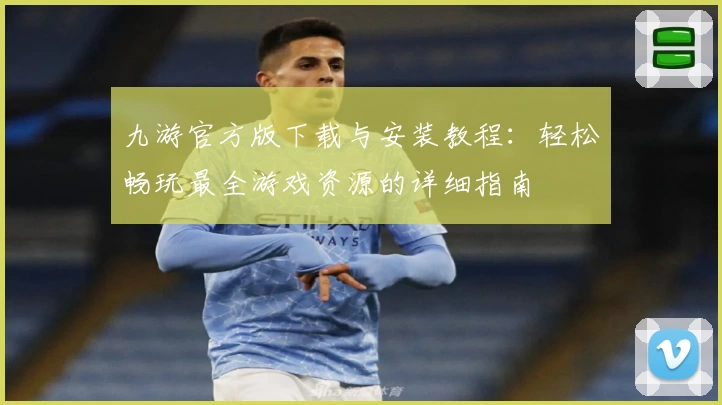九游官方版下载与安装教程：轻松畅玩最全游戏资源的详细指南