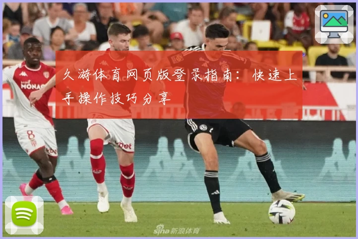 久游体育网页版登录指南：快速上手操作技巧分享