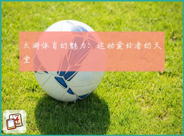 久游体育的魅力：运动爱好者的天堂
