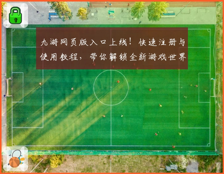 九游网页版入口上线！快速注册与使用教程，带你解锁全新游戏世界