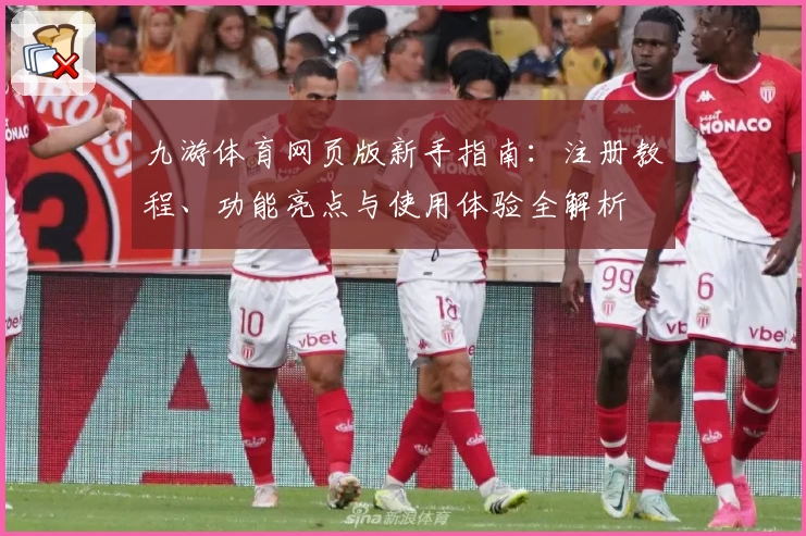 九游体育网页版新手指南：注册教程、功能亮点与使用体验全解析