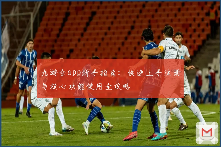 九游会app新手指南：快速上手注册与核心功能使用全攻略