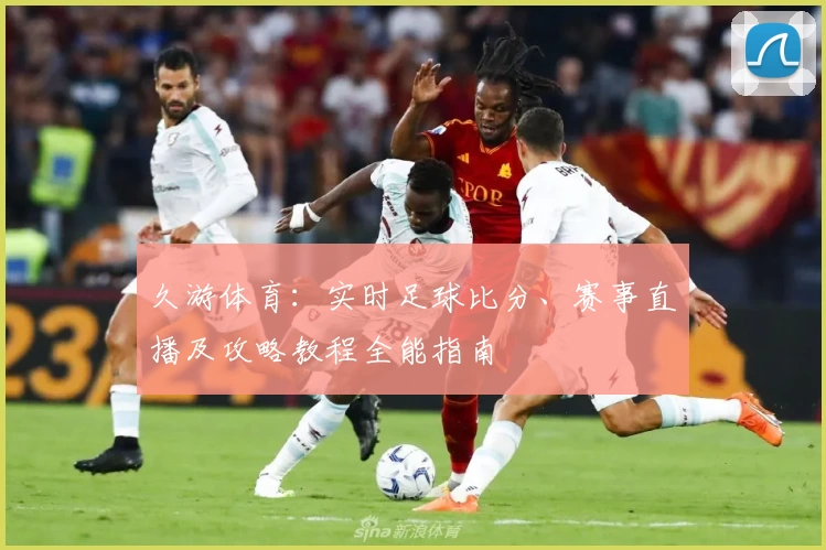 久游体育：实时足球比分、赛事直播及攻略教程全能指南