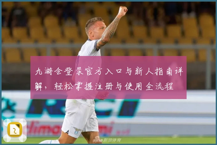 九游会登录官方入口与新人指南详解，轻松掌握注册与使用全流程