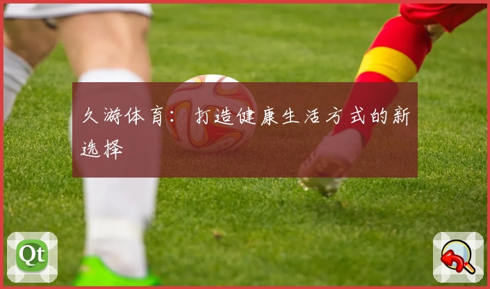 久游体育：打造健康生活方式的新选择