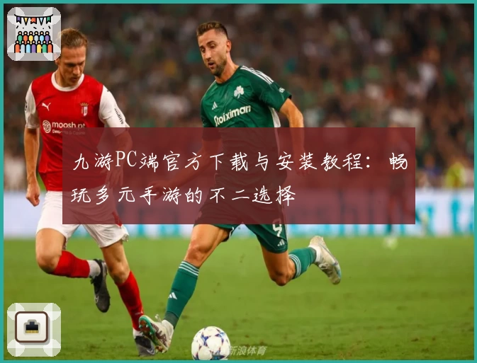 九游PC端官方下载与安装教程：畅玩多元手游的不二选择