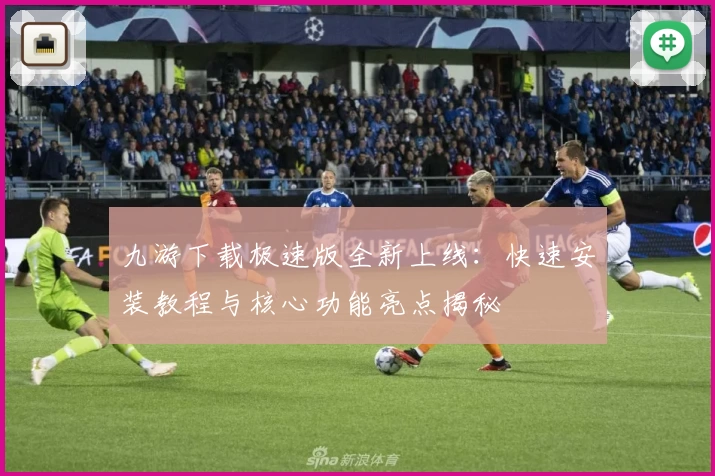 九游下载极速版全新上线：快速安装教程与核心功能亮点揭秘