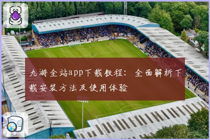 九游全站app下载教程：全面解析下载安装方法及使用体验