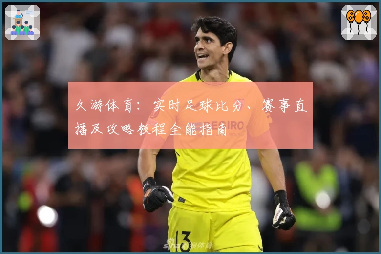 久游体育：实时足球比分、赛事直播及攻略教程全能指南