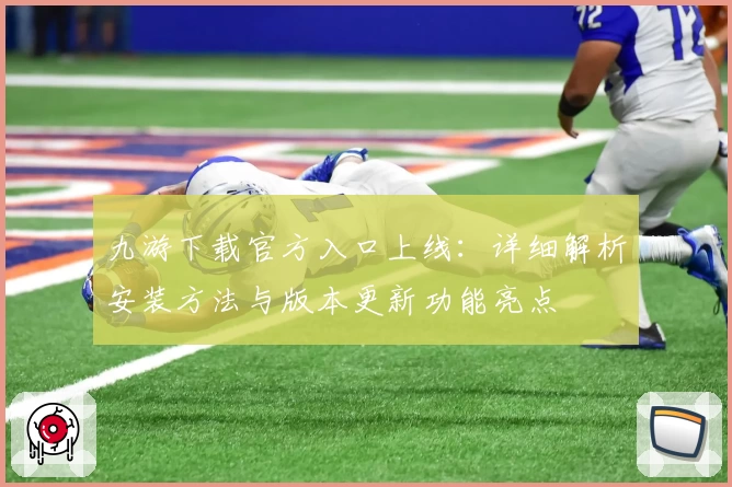 九游下载官方入口上线：详细解析安装方法与版本更新功能亮点