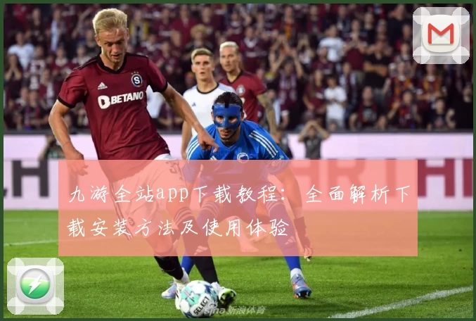 九游全站app下载教程：全面解析下载安装方法及使用体验